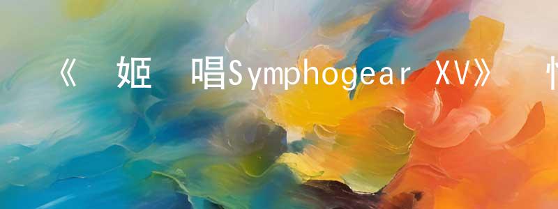 《戰姬絕唱Symphogear XV》詳情介紹_戰姬絕唱Symphogear XV已完結在線觀看_戰姬絕唱Symphogear XV迅雷下載_日漫 陳偉盛的blog
